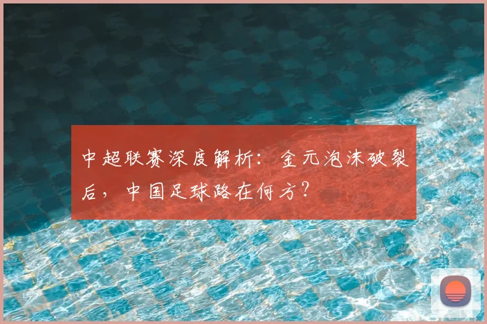 中超联赛深度解析：金元泡沫破裂后，中国足球路在何方？