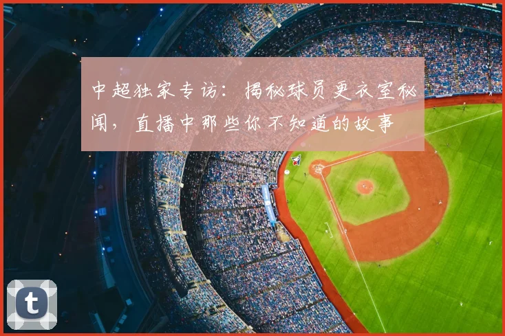 中超独家专访:揭秘球员更衣室秘闻,直播中那些你不知道的故事