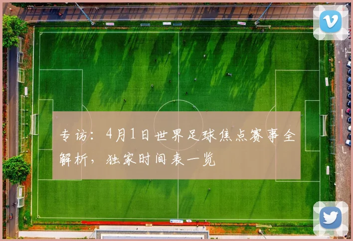 专访:4月1日世界足球焦点赛事全解析,独家时间表一览